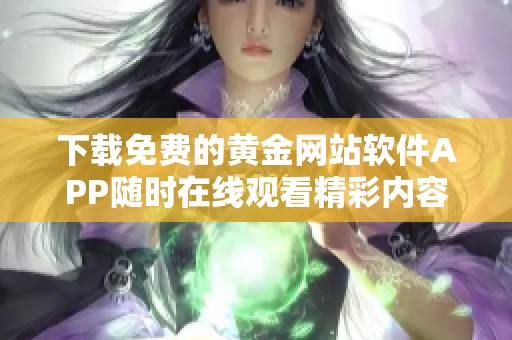 下载免费的黄金网站软件APP随时在线观看精彩内容