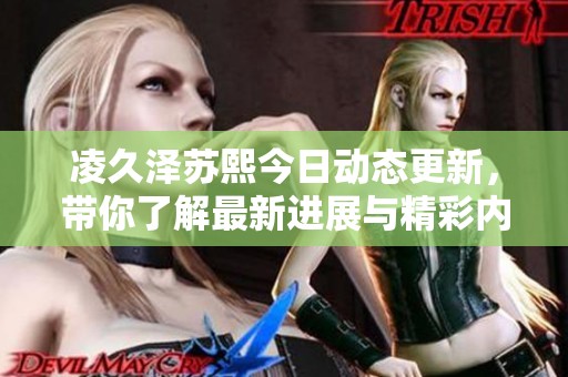 凌久泽苏熙今日动态更新，带你了解最新进展与精彩内容