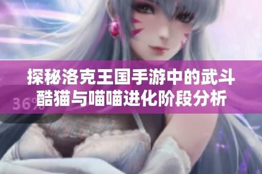 探秘洛克王国手游中的武斗酷猫与喵喵进化阶段分析
