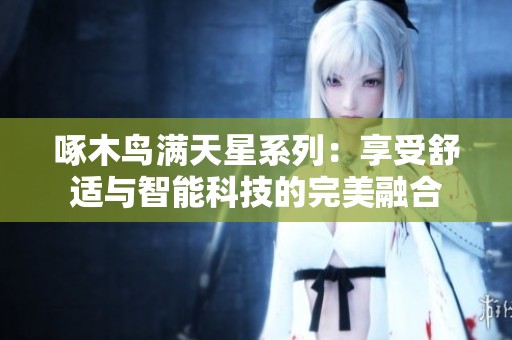 啄木鸟满天星系列：享受舒适与智能科技的完美融合