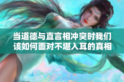 当道德与直言相冲突时我们该如何面对不堪入耳的真相