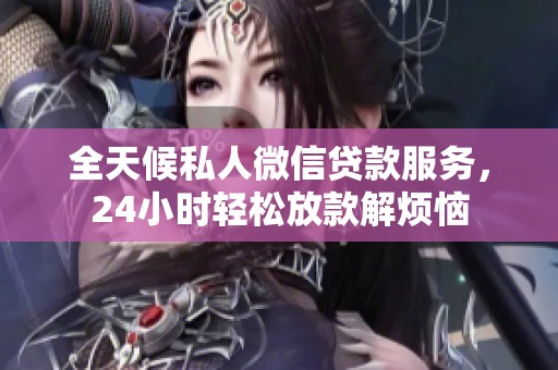 全天候私人微信贷款服务，24小时轻松放款解烦恼