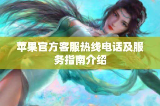 苹果官方客服热线电话及服务指南介绍