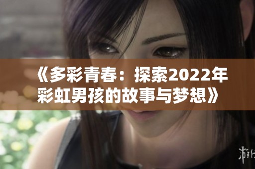 《多彩青春：探索2022年彩虹男孩的故事与梦想》