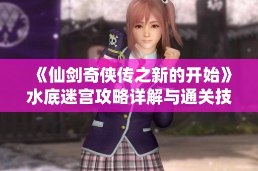 《仙剑奇侠传之新的开始》水底迷宫攻略详解与通关技巧分享
