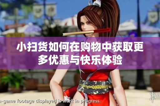 小扫货如何在购物中获取更多优惠与快乐体验