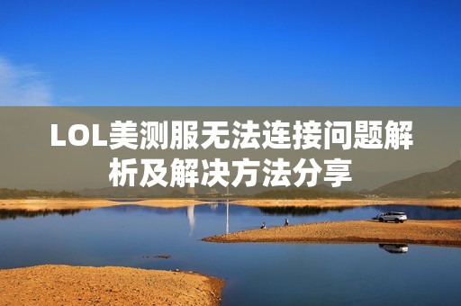 LOL美测服无法连接问题解析及解决方法分享