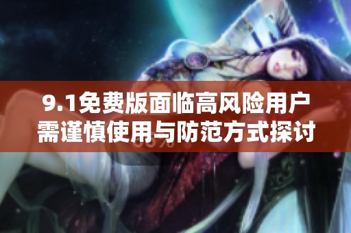 9.1免费版面临高风险用户需谨慎使用与防范方式探讨