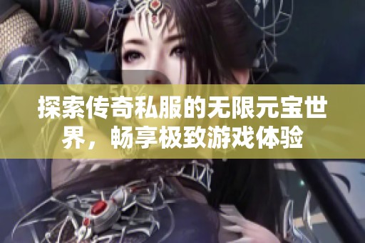 探索传奇私服的无限元宝世界，畅享极致游戏体验