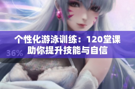 个性化游泳训练：120堂课助你提升技能与自信