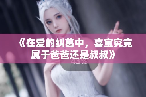 《在爱的纠葛中，喜宝究竟属于爸爸还是叔叔》