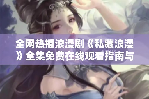 全网热播浪漫剧《私藏浪漫》全集免费在线观看指南与推荐
