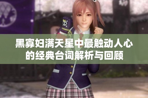 黑寡妇满天星中最触动人心的经典台词解析与回顾