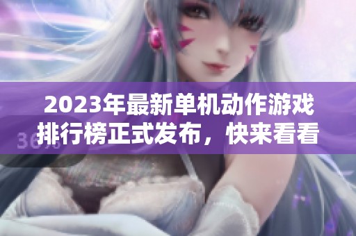 2023年最新单机动作游戏排行榜正式发布，快来看看有哪些佳作