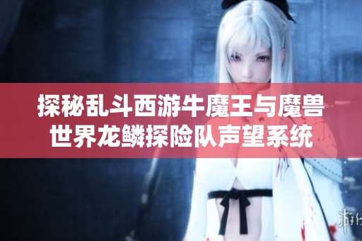 探秘乱斗西游牛魔王与魔兽世界龙鳞探险队声望系统