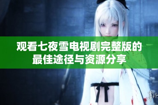 观看七夜雪电视剧完整版的最佳途径与资源分享