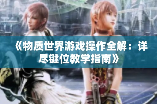 《物质世界游戏操作全解：详尽键位教学指南》