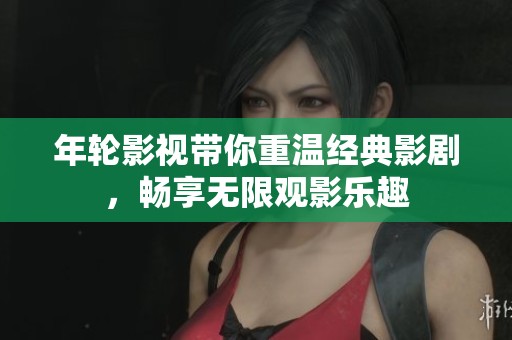 年轮影视带你重温经典影剧，畅享无限观影乐趣