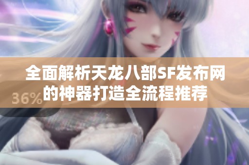 全面解析天龙八部SF发布网的神器打造全流程推荐
