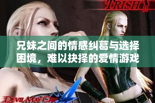 兄妹之间的情感纠葛与选择困境，难以抉择的爱情游戏