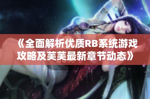 《全面解析优质RB系统游戏攻略及芙芙最新章节动态》