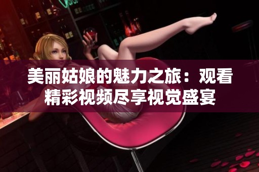 美丽姑娘的魅力之旅：观看精彩视频尽享视觉盛宴