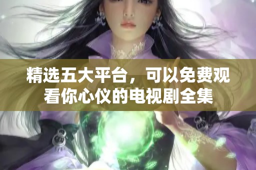精选五大平台，可以免费观看你心仪的电视剧全集