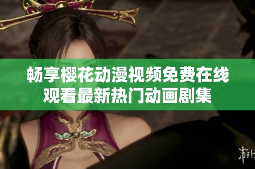 畅享樱花动漫视频免费在线观看最新热门动画剧集