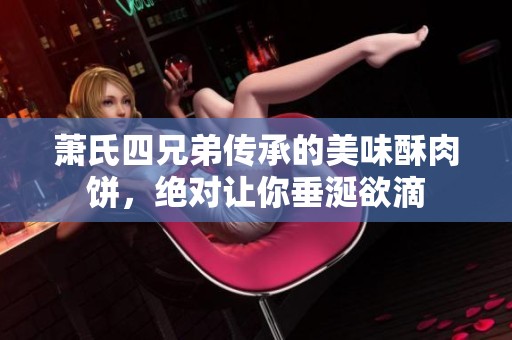 萧氏四兄弟传承的美味酥肉饼，绝对让你垂涎欲滴