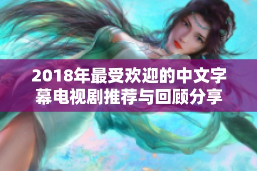 2018年最受欢迎的中文字幕电视剧推荐与回顾分享