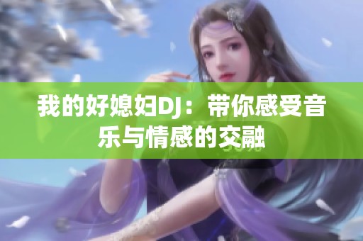 我的好媳妇DJ：带你感受音乐与情感的交融