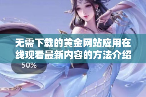 无需下载的黄金网站应用在线观看最新内容的方法介绍