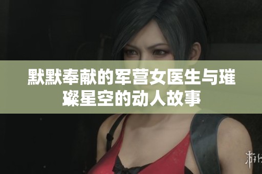 默默奉献的军营女医生与璀璨星空的动人故事