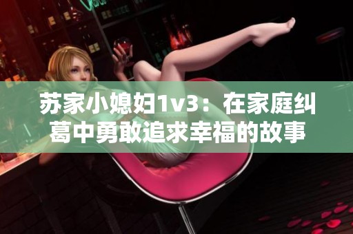 苏家小媳妇1v3：在家庭纠葛中勇敢追求幸福的故事