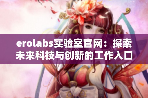 erolabs实验室官网：探索未来科技与创新的工作入口