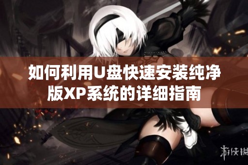 如何利用U盘快速安装纯净版XP系统的详细指南