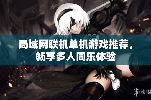 局域网联机单机游戏推荐，畅享多人同乐体验