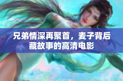 兄弟情深再聚首，麦子背后藏故事的高清电影