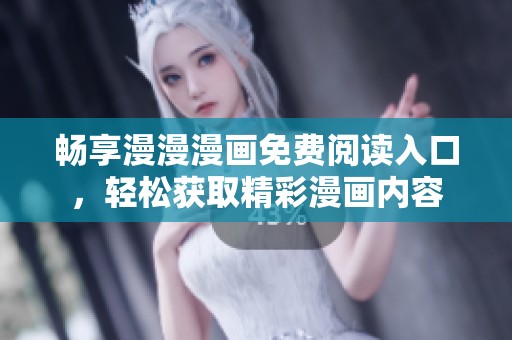 畅享漫漫漫画免费阅读入口，轻松获取精彩漫画内容