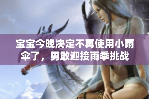 宝宝今晚决定不再使用小雨伞了，勇敢迎接雨季挑战
