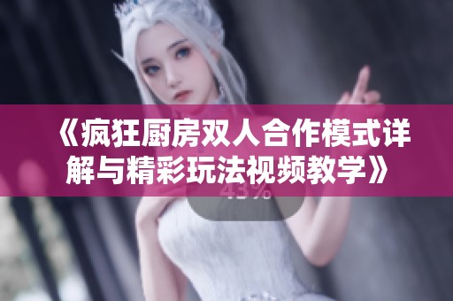 《疯狂厨房双人合作模式详解与精彩玩法视频教学》