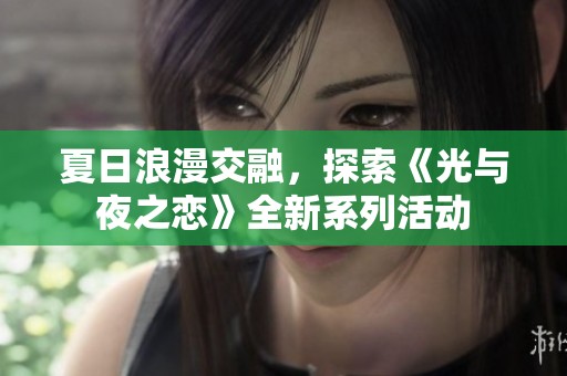 夏日浪漫交融，探索《光与夜之恋》全新系列活动