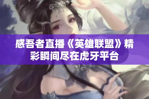 感吾者直播《英雄联盟》精彩瞬间尽在虎牙平台