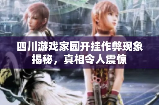 四川游戏家园开挂作弊现象揭秘，真相令人震惊