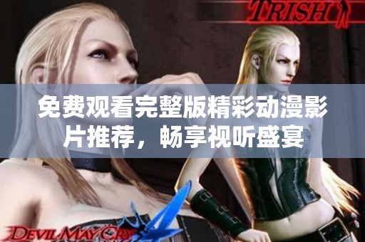 免费观看完整版精彩动漫影片推荐，畅享视听盛宴