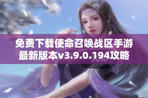 免费下载使命召唤战区手游最新版本v3.9.0.194攻略分享