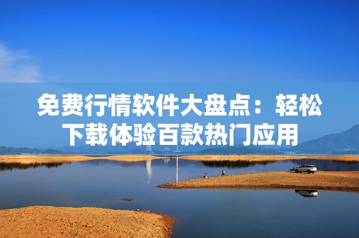 免费行情软件大盘点：轻松下载体验百款热门应用