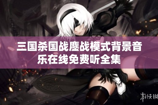 三国杀国战鏖战模式背景音乐在线免费听全集