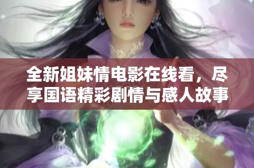 全新姐妹情电影在线看，尽享国语精彩剧情与感人故事