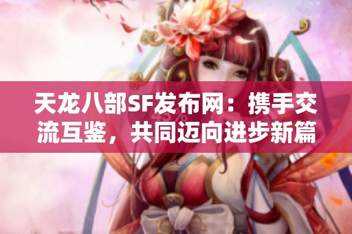 天龙八部SF发布网：携手交流互鉴，共同迈向进步新篇！